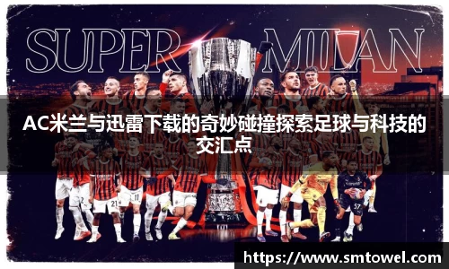 AC米兰与迅雷下载的奇妙碰撞探索足球与科技的交汇点