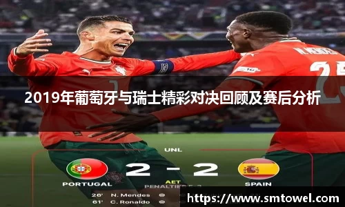 2019年葡萄牙与瑞士精彩对决回顾及赛后分析